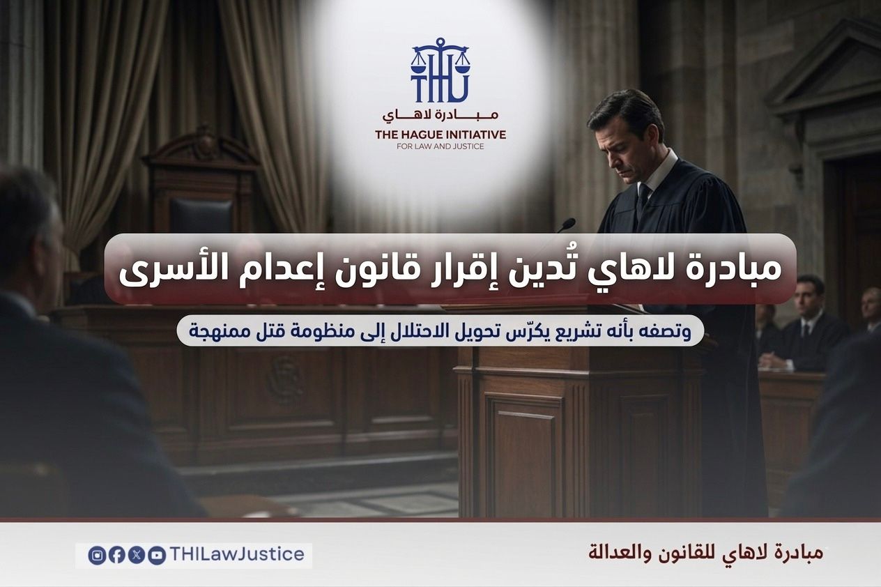 مبادرة لاهاي تُدين إقرار قانون إعدام الأسرى وتصفه بأنه تشريع يكرّس تحويل الاحتلال إلى منظومة قتل ممنهجة